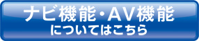 ナビ機能・AV機能についてはこちら